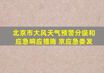 北京市大风天气预警分级和应急响应措施 京应急委发